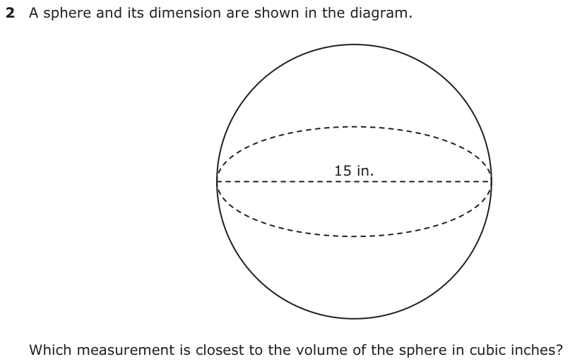 A sphere and its dimension are shown in the diagram. 15 in. Which measurement is closest to the volume of the sphere in cubic inches?