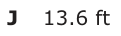 Answer J: 13.6 ft