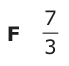 Answer F: 7 3