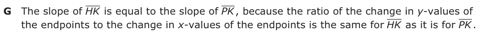 Answer G: The slope of HK is equal to the slope of PK , because the ratio of the change in y-values of the endpoints to the change in x-values of the endpoints is the same for HK as it is for PK .