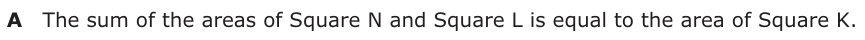 Answer A: The sum of the areas of Square N and Square L is equal to the area of Square K.