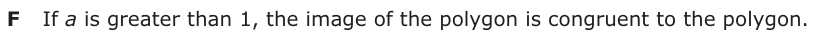 Answer F: If a is greater than 1, the image of the polygon is congruent to the polygon.