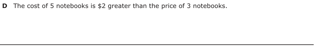 Answer D: The cost of 5 notebooks is $2 greater than the price of 3 notebooks.