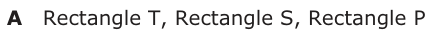 Answer A: Rectangle T, Rectangle S, Rectangle P