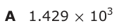 Answer A: 1.429 × 103