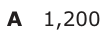 Answer A: 1,200