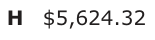 Answer H: $5,624.32