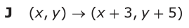 Answer J: (xy , ) o (x + 3, y + 5)