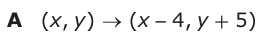 Answer A: (xy, ) → (x −− 4, y + 5)