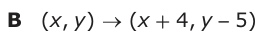 Answer B: (xy, ) → (x + 4, y −− 5)