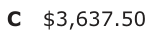 Answer C: $3,637.50