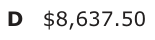 Answer D: $8,637.50