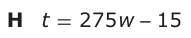 Answer H: t = 275 w −− 15
