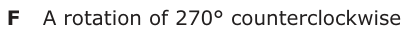 Answer F: A rotation of 270° counterclockwise