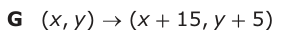 Answer G: (xy, ) → (x + 15, y + 5)