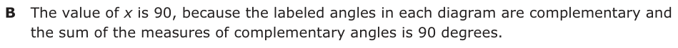 Answer B: The value of x is 90, because the labeled angles in each diagram are complementary and the sum of the measures of complementary angles is 90 degrees.
