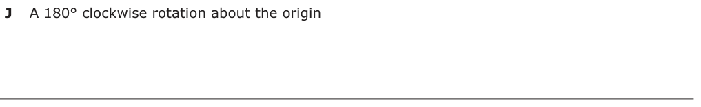 Answer J: A 180° clockwise rotation about the origin