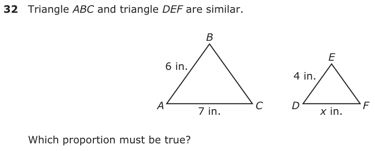 Triangle ABC and triangle DEF are similar. B 6 in. E 4 in. A C D7 in. x in. F Which proportion must be true?