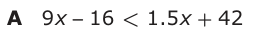 Answer A: 9 x −− 16 < 1.5 x + 42