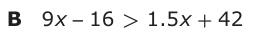 Answer B: 9 x −− 16 > 1.5 x + 42