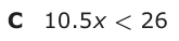 Answer C: 10.5 x < 26