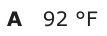 Answer A: 92 °F