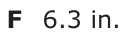 Answer F: 6.3 in.