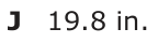 Answer J: 19.8 in.