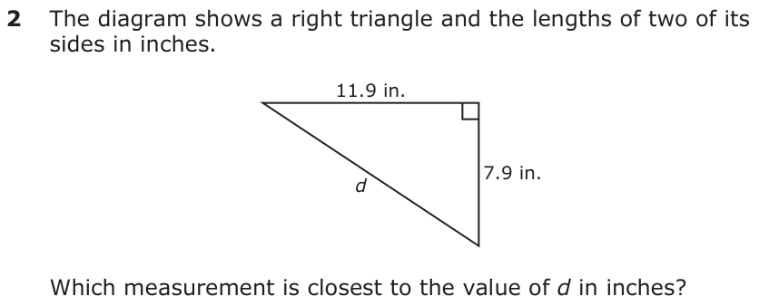 The diagram shows a right triangle and the lengths of two of its sides in inches. 11.9 in. d 7.9 in. Which measurement is closest to the value of d in inches?