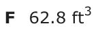 Answer F: 62.8 ft 3