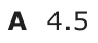 Answer A: 4.5
