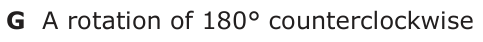 Answer G: A rotation of 180° counterclockwise