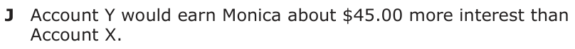 Answer J: Account Y would earn Monica about $45.00 more interest than Account X.