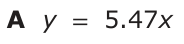 Answer A: y = 5.47x