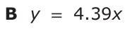 Answer B: y = 4.39x