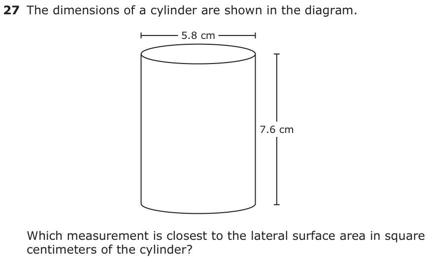 The dimensions of a cylinder are shown in the diagram. 5.8 cm 7.6 cm Which measurement is closest to the lateral surface area in square centimeters of the cylinder?