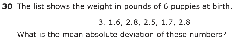 The list shows the weight in pounds of 6 puppies at birth. 3, 1.6, 2.8, 2.5, 1.7, 2.8 What is the mean absolute deviation of these numbers?