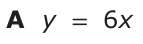 Answer A: y = 6x