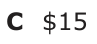 Answer C: $15