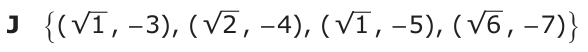 Answer J: {( √ 1 , − 3), ( √ 2 , − 4), ( √ 1 , − 5), ( √ 6 , − 7)}