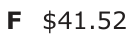 Answer F: $41.52