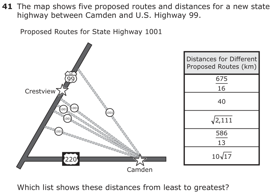 The map shows five proposed routes and distances for a new state highway between Camden and U.S. Highway 99. Proposed Routes for State Highway 1001 Distances for Di˜erent Proposed Routes (km) US 99 675 Crestview 16 40 1001 1001 1001 1001 2, 111 1001 586 13 220 10 17 Camden Which list shows these distances from least to greatest? _ _ 586 _675 2