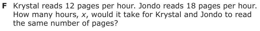 Answer F: Krystal reads 12 pages per hour. Jondo reads 18 pages per hour. How many hours, x, would it take for Krystal and Jondo to read the same number of pages?