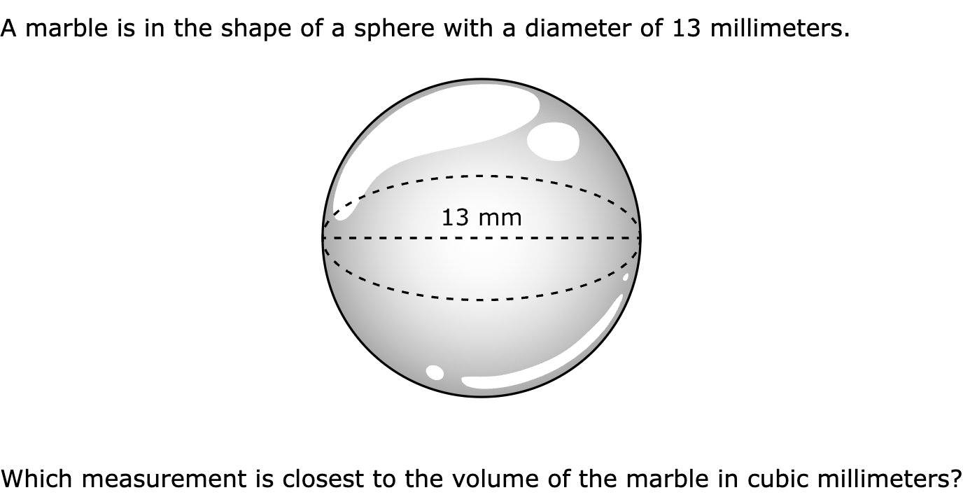 A marble is in the shape of a sphere with a diameter of 13 millimeters.

Which measurement is closest to the volume of the marble in cubic millimeters?