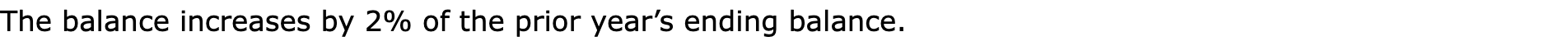 The balance increases by 2% of the prior year’s ending balance.