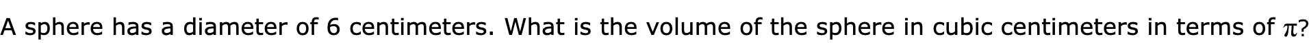 A sphere has a diameter of 6 centimeters. What is the volume of the sphere in cubic centimeters in terms of