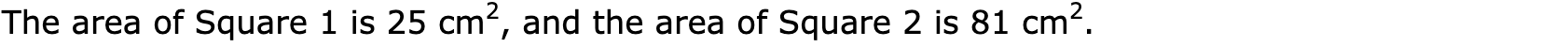 The area of Square 1 is 25 cm2, and the area of Square 2 is 81 cm2.