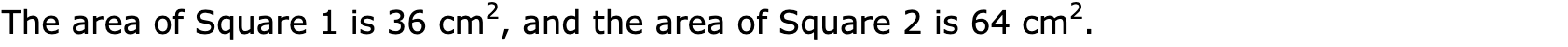 The area of Square 1 is 36 cm2, and the area of Square 2 is 64 cm2.