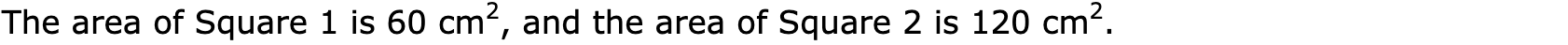 The area of Square 1 is 60 cm2, and the area of Square 2 is 120 cm2.